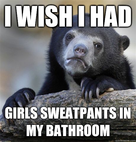 I wish I had Girls sweatpants in my bathroom  Confession Bear