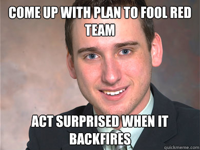 come up with plan to fool red team act surprised when it backfires  