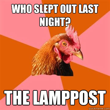 Who slept out last night? the lamppost   Anti-Joke Chicken