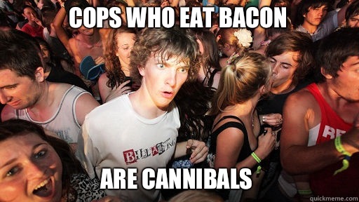 Cops who eat bacon Are cannibals  Sudden Clarity Clarence