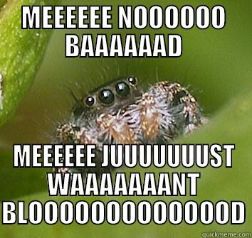 hmmm...is he dangerous? - MEEEEEE NOOOOOO BAAAAAAD MEEEEEE JUUUUUUUST WAAAAAAANT BLOOOOOOOOOOOOOD Misunderstood Spider