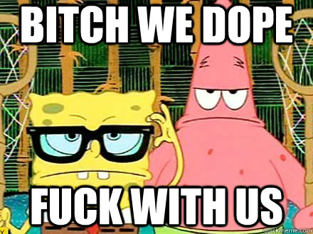 bitch we dope fuck with us - bitch we dope fuck with us  Hipster Spongebob