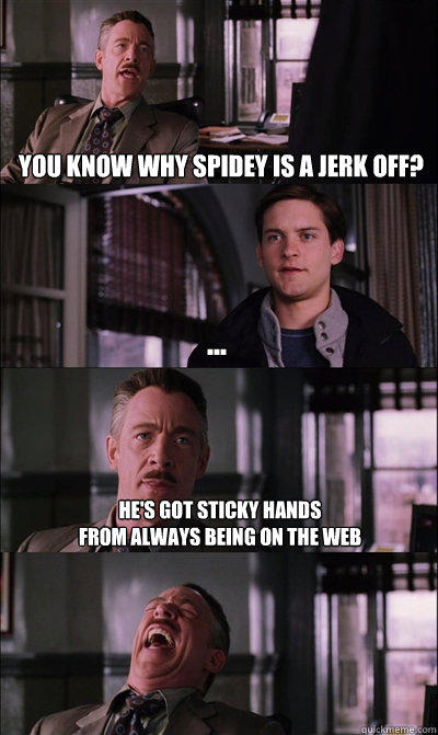 you know why spidey is a jerk off? ... he's got sticky hands 
from always being on the web   JJ Jameson