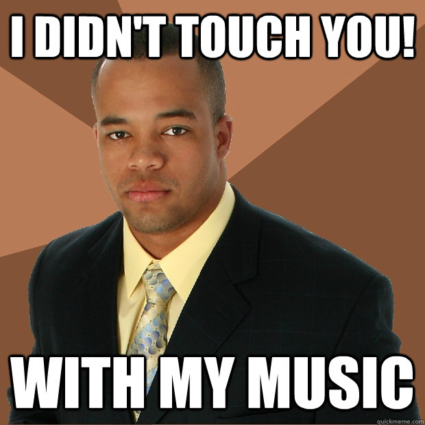 I didn't touch you! with my music - I didn't touch you! with my music  Successful Black Man