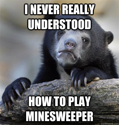 I never really understood How to play minesweeper  Confession Bear