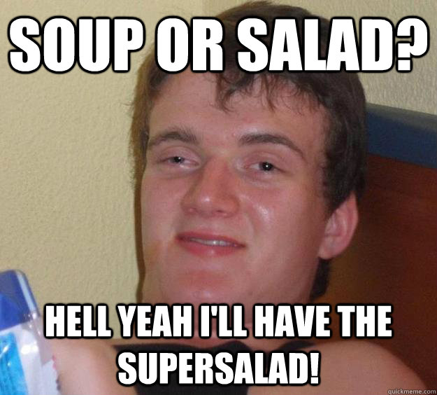 Soup or salad? Hell yeah I'll have the supersalad!  10 Guy