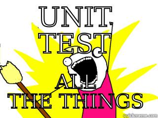 Unit test all the things - UNIT TEST ALL THE THINGS All The Things