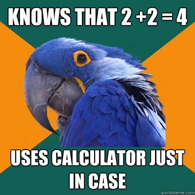 Knows that 2 +2 = 4 Uses calculator just in case  Paranoid Parrot