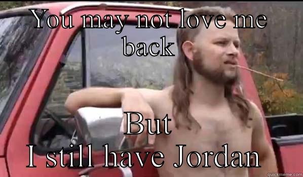 YOU MAY NOT LOVE ME BACK BUT I STILL HAVE JORDAN  Almost Politically Correct Redneck