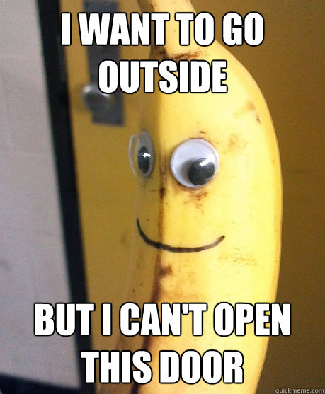 I want to go outside but I can't open this door - I want to go outside but I can't open this door  Banana World Problems