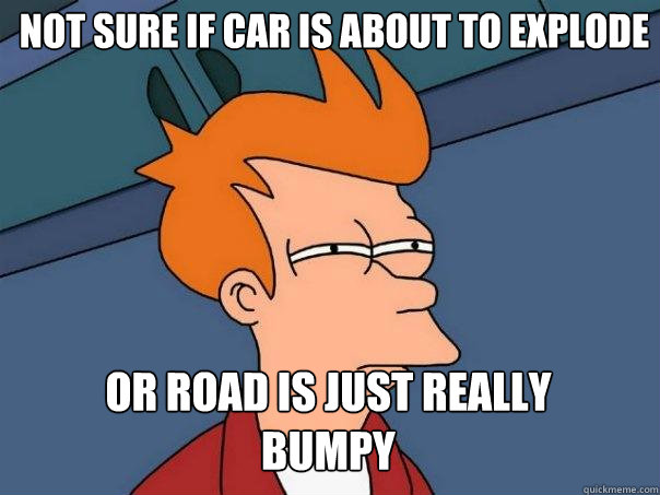 Not sure if car is about to explode  Or road is just really bumpy   Futurama Fry