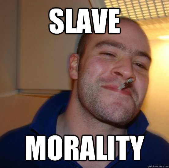 slave morality - slave morality  Good guy greg  keeps em clean