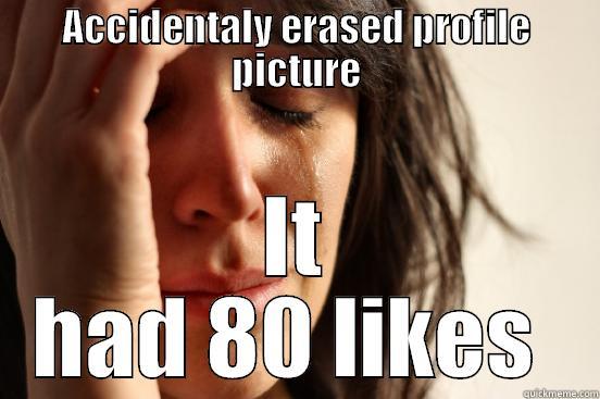 ACCIDENTALY ERASED PROFILE PICTURE IT HAD 80 LIKES  First World Problems