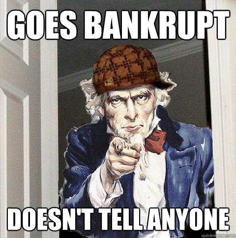 goes bankrupt doesn't tell anyone  Scumbag Uncle Sam