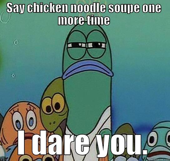 SAY CHICKEN NOODLE SOUPE ONE MORE TIME I DARE YOU. Serious fish SpongeBob
