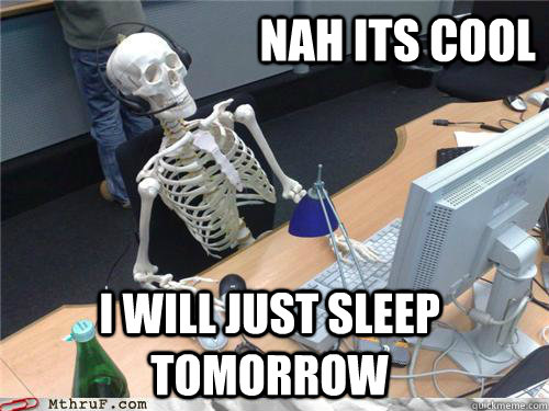 Nah its cool I will just sleep tomorrow  Waiting skeleton