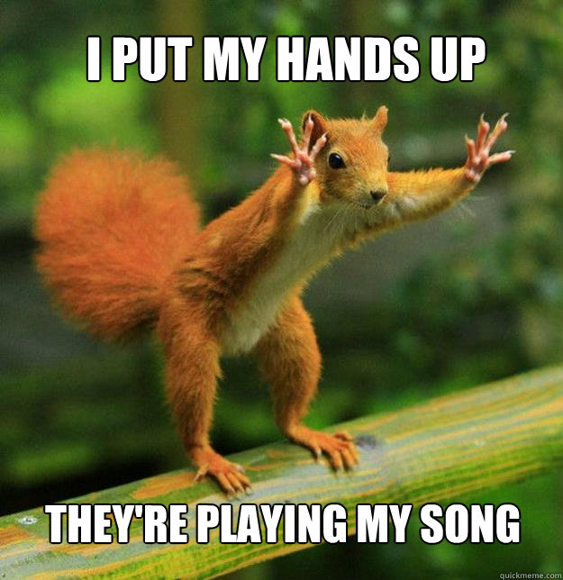 I put my hands up they're playing my song  
