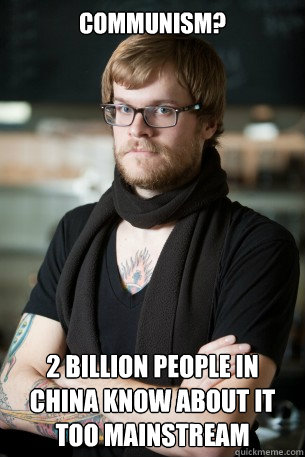 Communism? 2 billion people in China know about it
Too mainstream  Hipster Barista