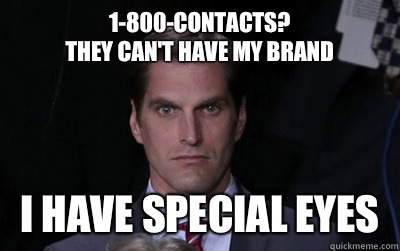 1-800-contacts?
They can't have my brand I have special eyes - 1-800-contacts?
They can't have my brand I have special eyes  Menacing Josh Romney