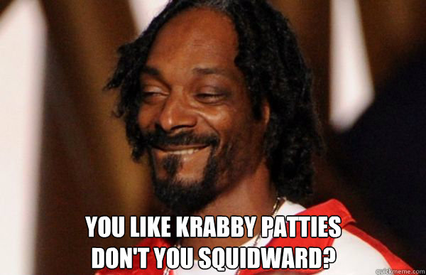 You like Krabby Patties
Don't You Squidward? - You like Krabby Patties
Don't You Squidward?  Krabby Patties