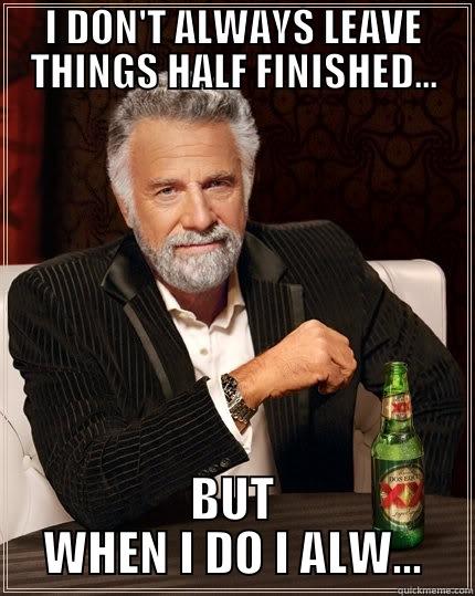 LAZY MEME - I DON'T ALWAYS LEAVE THINGS HALF FINISHED... BUT WHEN I DO I ALW... The Most Interesting Man In The World