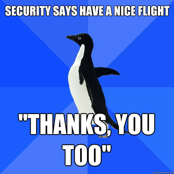 Security says have a nice flight 