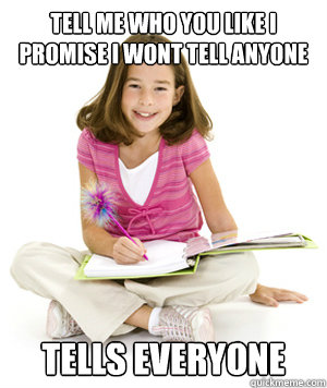 tell me who you like i promise i wont tell anyone tells everyone  Classic 6th Grader