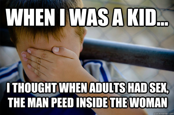 WHEN I WAS A KID... I thought when adults had sex, the man peed inside the woman - WHEN I WAS A KID... I thought when adults had sex, the man peed inside the woman  Confession kid
