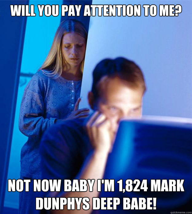 Will you pay attention to me? Not now baby I'm 1,824 Mark Dunphys deep babe!  Redditors Wife