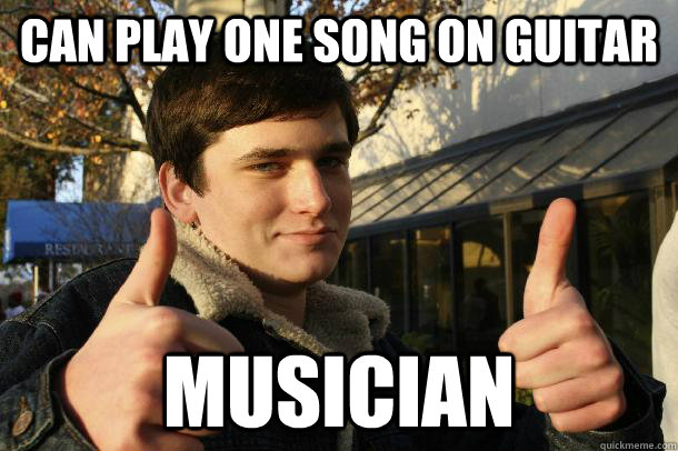 can play one song on guitar musician  Inflated sense of worth Kid