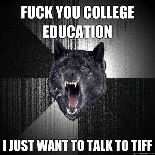 FUCK YOU COLLEGE EDUCATION I JUST WANT TO TALK TO TIFF  Insanity Wolf