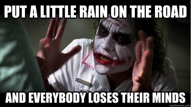 put a little rain on the road AND EVERYBODY LOSES THEIR MINDS - put a little rain on the road AND EVERYBODY LOSES THEIR MINDS  Joker Mind Loss