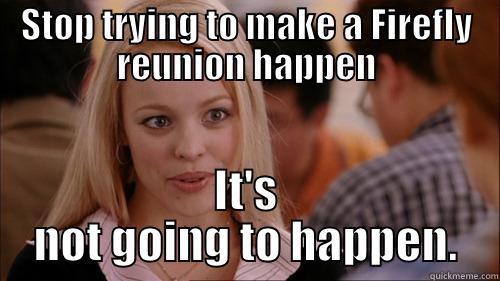 firefly 2 - STOP TRYING TO MAKE A FIREFLY REUNION HAPPEN IT'S NOT GOING TO HAPPEN. regina george