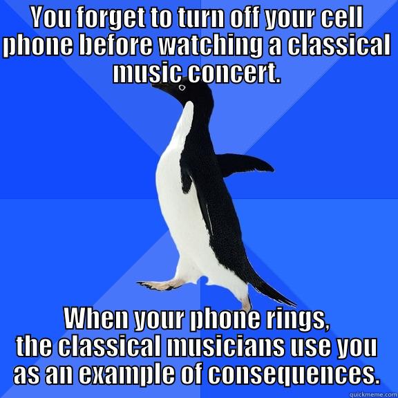 YOU FORGET TO TURN OFF YOUR CELL PHONE BEFORE WATCHING A CLASSICAL MUSIC CONCERT. WHEN YOUR PHONE RINGS, THE CLASSICAL MUSICIANS USE YOU AS AN EXAMPLE OF CONSEQUENCES. Socially Awkward Penguin