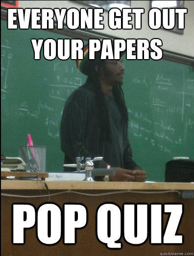 Everyone Get out your papers pop quiz - Everyone Get out your papers pop quiz  Rasta Science Teacher