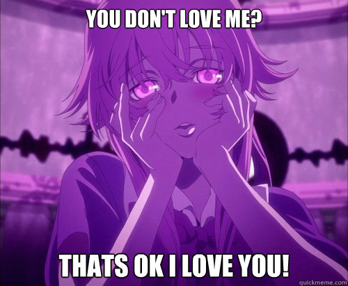 You don't love me?  Thats ok I love you!  Yuno Gasai Face