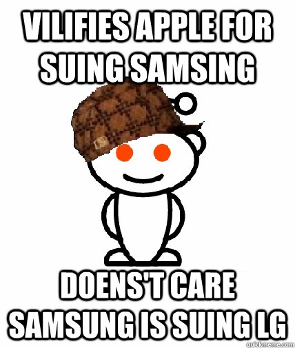 vilifies apple for suing samsing doens't care samsung is suing LG  Scumbag Redditor