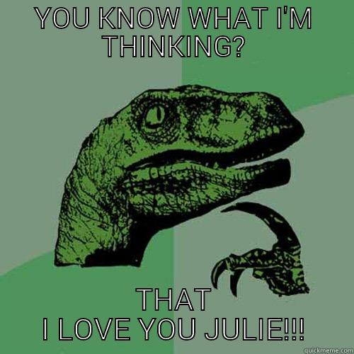 YOU KNOW WHAT I'M THINKING? THAT I LOVE YOU JULIE!!! Philosoraptor