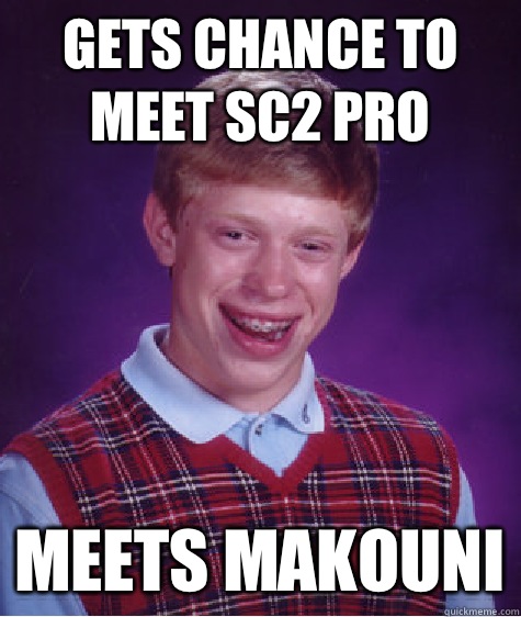 Gets chance to meet sc2 pro Meets Makouni  Bad Luck Brian