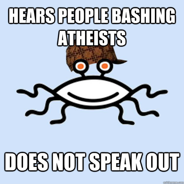 hears people bashing atheists does not speak out  Scumbag rAtheism