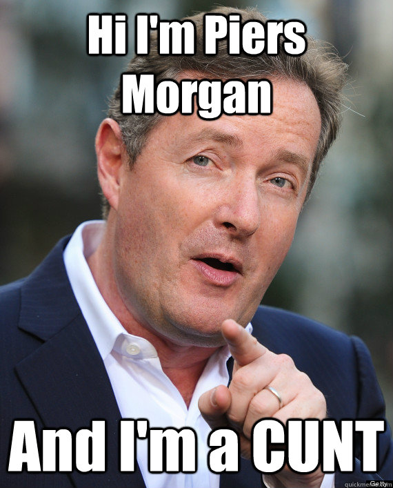 Hi I'm Piers Morgan And I'm a CUNT  