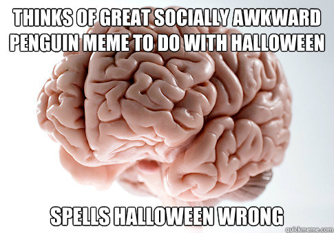 Thinks of great Socially awkward penguin meme to do with halloween spells halloween wrong   Scumbag Brain