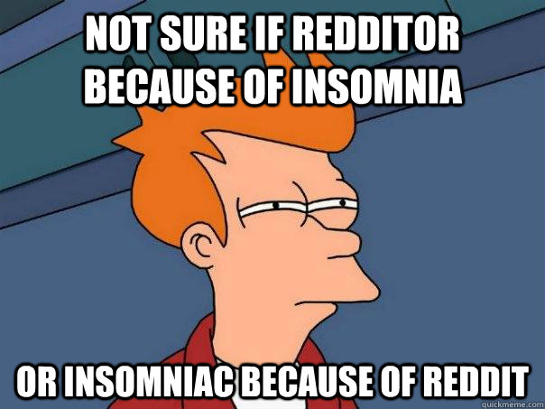 Not sure if Redditor because of insomnia Or insomniac because of Reddit - Not sure if Redditor because of insomnia Or insomniac because of Reddit  Futurama Fry