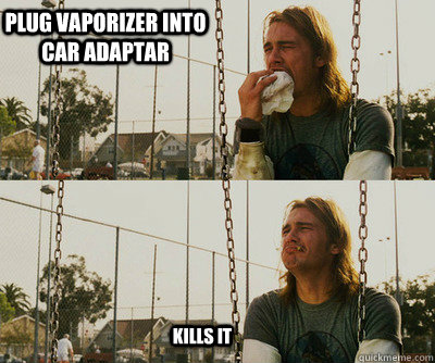 plug vaporizer into car adaptar kills it   First World Stoner Problems