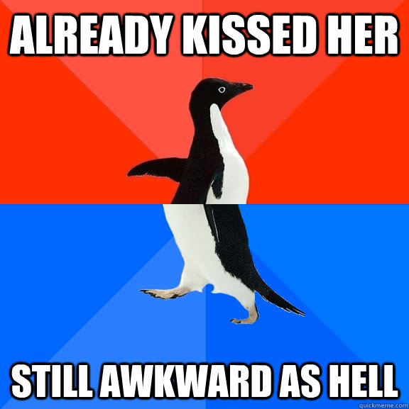 Already kissed her still awkward as hell  Socially Awesome Awkward Penguin