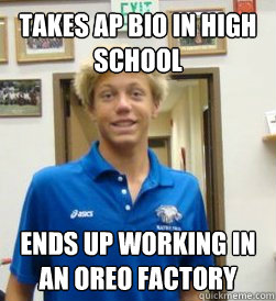 Takes AP Bio in High school Ends up working in an oreo factory  Clueless AP Bio student
