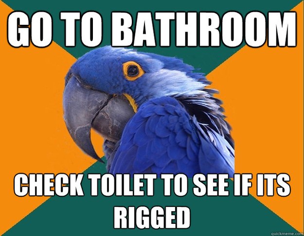 Go to bathroom Check toilet to see if its rigged  Paranoid Parrot