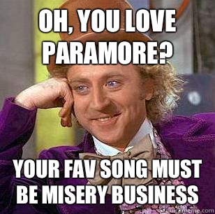 Oh, you love Paramore? Your fav song must be misery business - Oh, you love Paramore? Your fav song must be misery business  Condescending Wonka