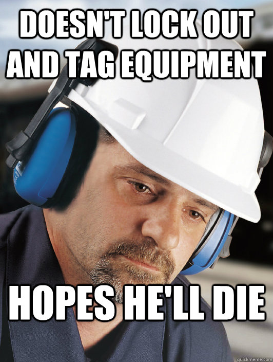 doesn't lock out and tag equipment hopes he'll die  Disillusioned Worker Dan