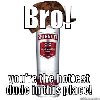BRO! YOU'RE THE HOTTEST DUDE IN THIS PLACE! Scumbag Alcohol
